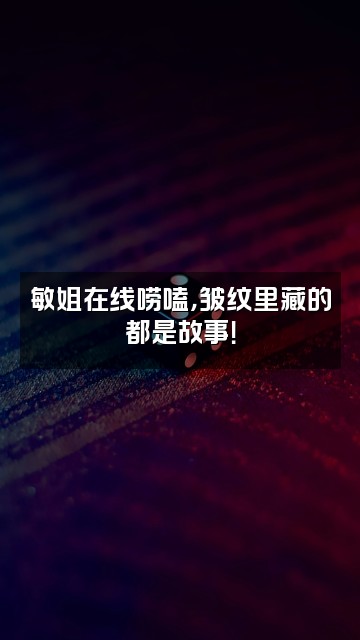 抖音11敏姐皱纹大课堂视频封面：敏姐在线唠嗑，皱纹里藏的都是故事！